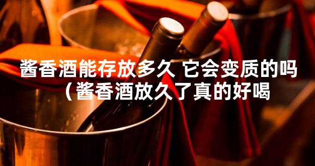 酱香酒能存放多久 它会变质的吗（酱香酒放久了真的好喝
